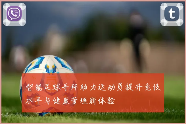 智能足球手环助力运动员提升竞技水平与健康管理新体验