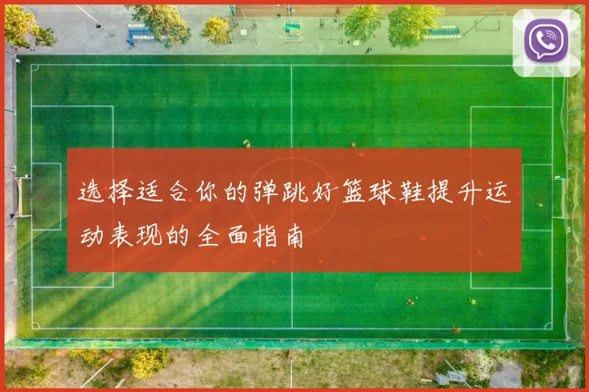 选择适合你的弹跳好篮球鞋提升运动表现的全面指南