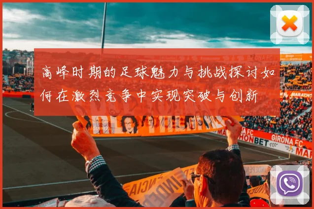 高峰时期的足球魅力与挑战探讨如何在激烈竞争中实现突破与创新