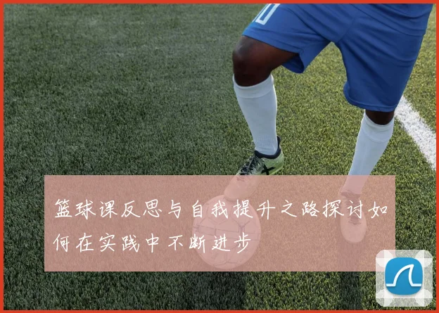 篮球课反思与自我提升之路探讨如何在实践中不断进步