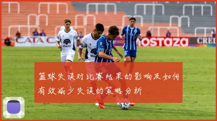 篮球失误对比赛结果的影响及如何有效减少失误的策略分析