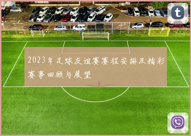 2023年足球友谊赛赛程安排及精彩赛事回顾与展望